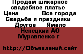 Продам шикарное свадебное платье › Цена ­ 7 000 - Все города Свадьба и праздники » Другое   . Ямало-Ненецкий АО,Муравленко г.